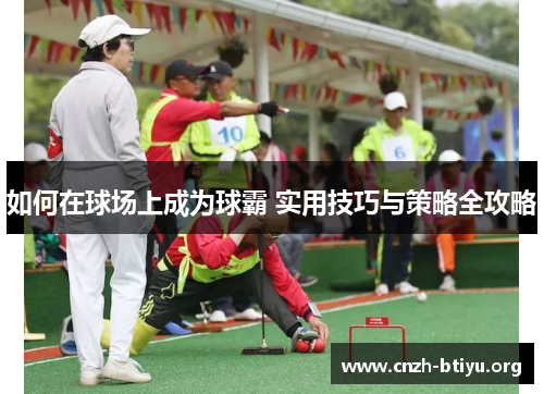 如何在球场上成为球霸 实用技巧与策略全攻略