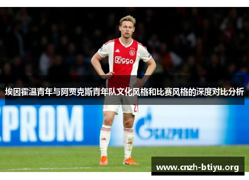 埃因霍温青年与阿贾克斯青年队文化风格和比赛风格的深度对比分析 埃因霍温青年与阿贾克斯青年队文化风格和比赛风格的深度对比分析
