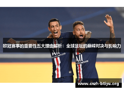 欧冠赛事的重要性五大理由解析:全球足坛的巅峰对决与影响力 欧冠赛事的重要性五大理由解析:全球足坛的巅峰对决与影响力