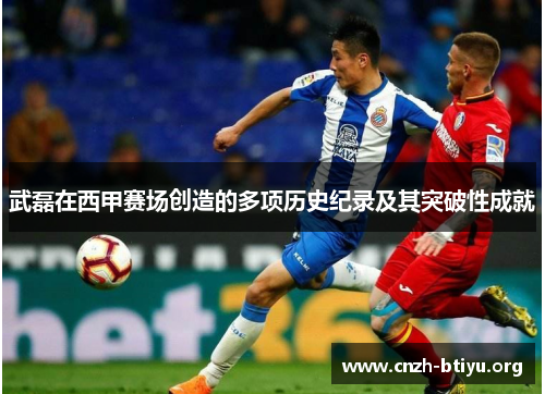 武磊在西甲赛场创造的多项历史纪录及其突破性成就 武磊在西甲赛场创造的多项历史纪录及其突破性成就
