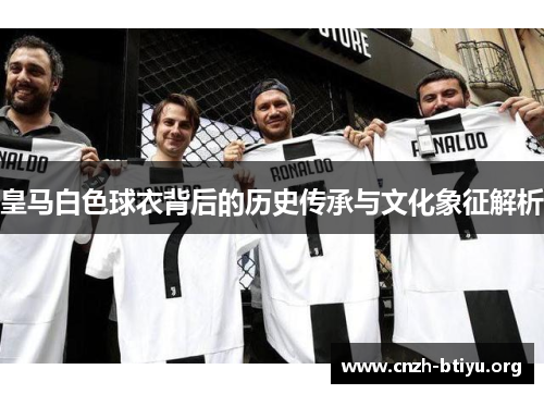 皇马白色球衣背后的历史传承与文化象征解析